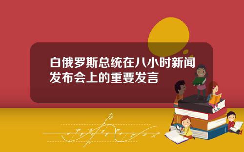 白俄罗斯总统在八小时新闻发布会上的重要发言