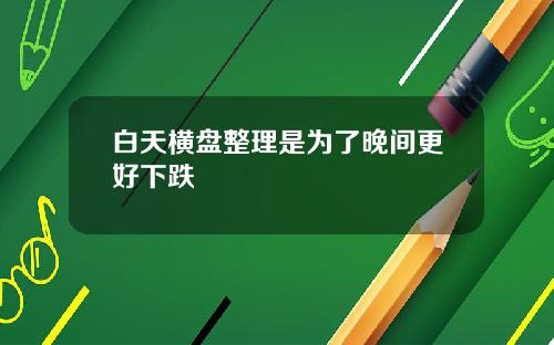 白天横盘整理是为了晚间更好下跌
