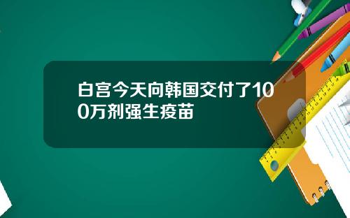 白宫今天向韩国交付了100万剂强生疫苗