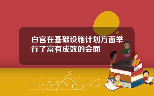 白宫在基础设施计划方面举行了富有成效的会面