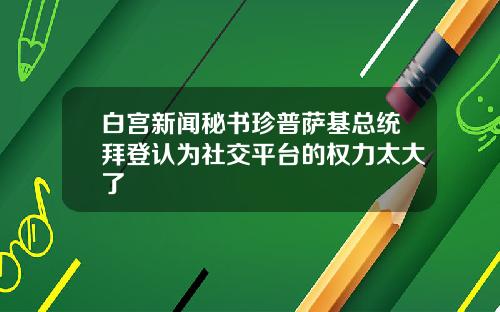 白宫新闻秘书珍普萨基总统拜登认为社交平台的权力太大了