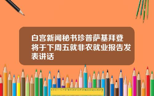 白宫新闻秘书珍普萨基拜登将于下周五就非农就业报告发表讲话