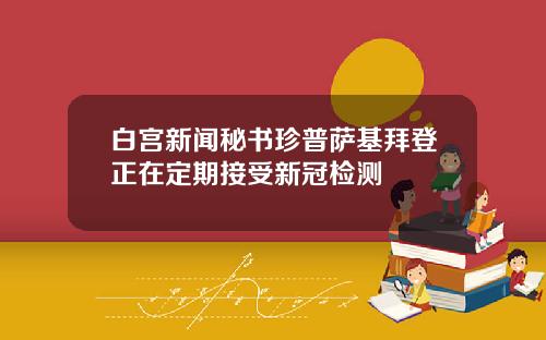 白宫新闻秘书珍普萨基拜登正在定期接受新冠检测