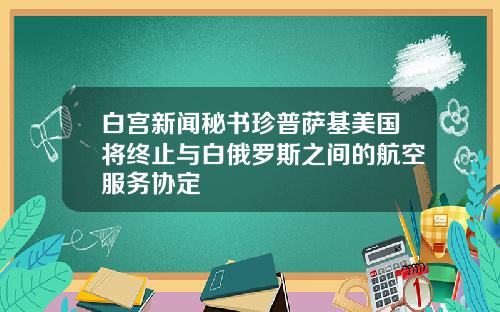 白宫新闻秘书珍普萨基美国将终止与白俄罗斯之间的航空服务协定