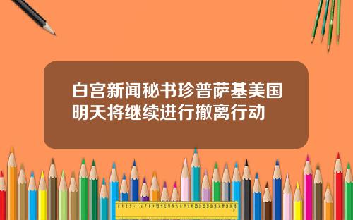 白宫新闻秘书珍普萨基美国明天将继续进行撤离行动