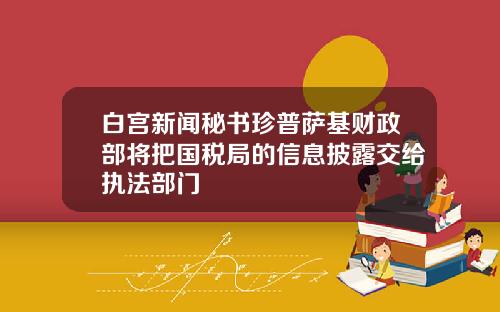 白宫新闻秘书珍普萨基财政部将把国税局的信息披露交给执法部门