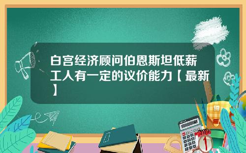 白宫经济顾问伯恩斯坦低薪工人有一定的议价能力【最新】