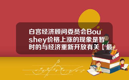 白宫经济顾问委员会Boushey价格上涨的现象是暂时的与经济重新开放有关【最新】