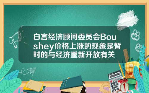 白宫经济顾问委员会Boushey价格上涨的现象是暂时的与经济重新开放有关