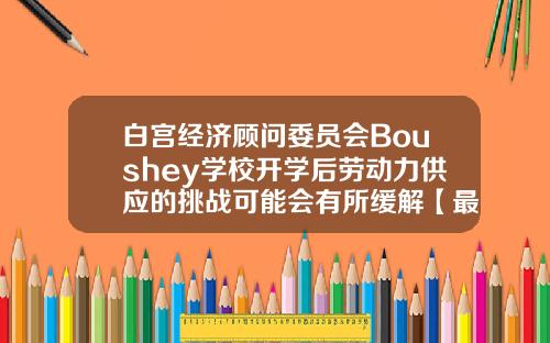 白宫经济顾问委员会Boushey学校开学后劳动力供应的挑战可能会有所缓解【最新】