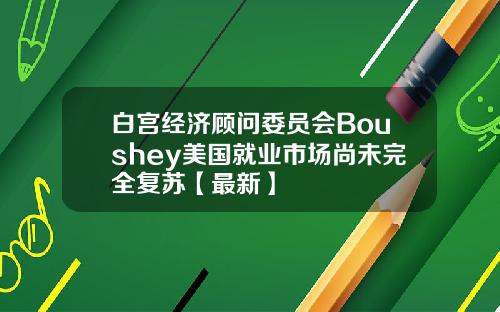 白宫经济顾问委员会Boushey美国就业市场尚未完全复苏【最新】