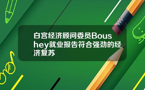 白宫经济顾问委员Boushey就业报告符合强劲的经济复苏