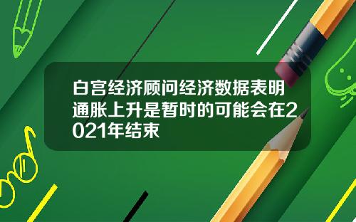 白宫经济顾问经济数据表明通胀上升是暂时的可能会在2021年结束
