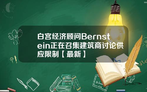 白宫经济顾问Bernstein正在召集建筑商讨论供应限制【最新】