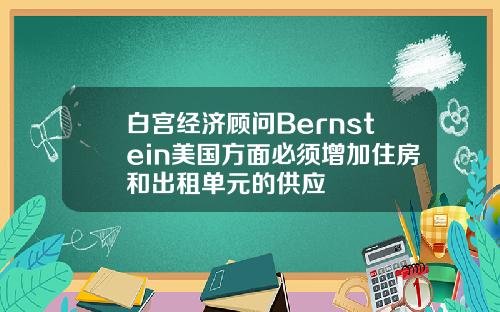 白宫经济顾问Bernstein美国方面必须增加住房和出租单元的供应