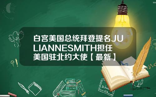 白宫美国总统拜登提名JULIANNESMITH担任美国驻北约大使【最新】
