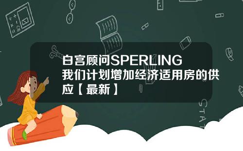 白宫顾问SPERLING我们计划增加经济适用房的供应【最新】