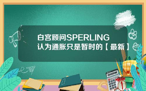 白宫顾问SPERLING认为通胀只是暂时的【最新】