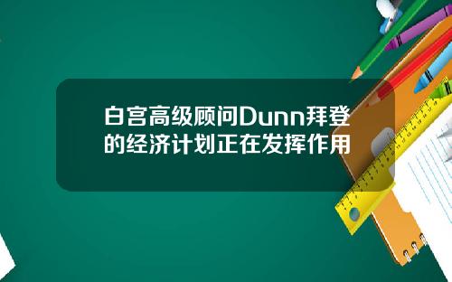 白宫高级顾问Dunn拜登的经济计划正在发挥作用