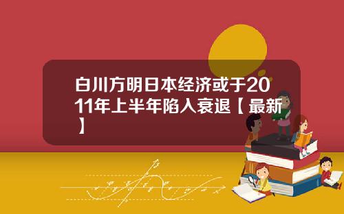 白川方明日本经济或于2011年上半年陷入衰退【最新】