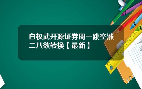 白权武开源证券周一跳空涨二八欲转换【最新】