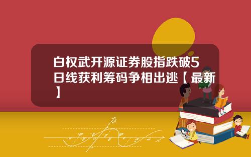 白权武开源证券股指跌破5日线获利筹码争相出逃【最新】