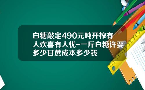 白糖敲定490元吨开榨有人欢喜有人忧-一斤白糖许要多少甘蔗成本多少钱