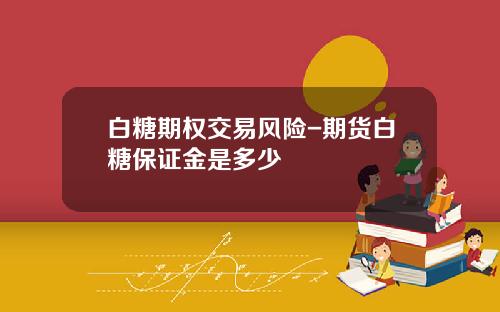 白糖期权交易风险-期货白糖保证金是多少