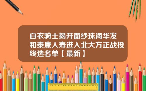 白衣骑士揭开面纱珠海华发和泰康人寿进入北大方正战投终选名单【最新】
