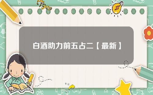 白酒助力前五占二【最新】