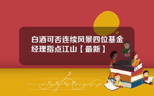 白酒可否连续风景四位基金经理指点江山【最新】
