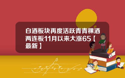 白酒板块再度活跃青青稞酒两连板11月以来大涨65【最新】