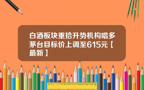 白酒板块重拾升势机构唱多茅台目标价上调至615元【最新】