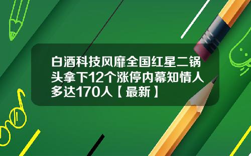 白酒科技风靡全国红星二锅头拿下12个涨停内幕知情人多达170人【最新】