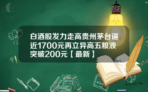 白酒股发力走高贵州茅台逼近1700元再立异高五粮液突破200元【最新】