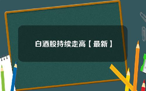 白酒股持续走高【最新】