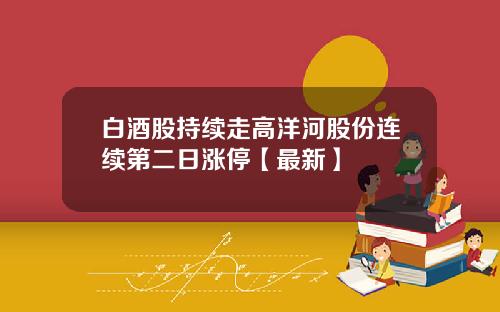 白酒股持续走高洋河股份连续第二日涨停【最新】