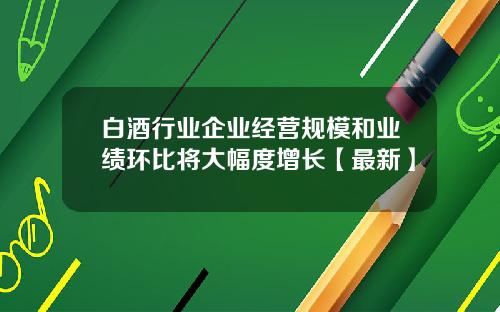 白酒行业企业经营规模和业绩环比将大幅度增长【最新】