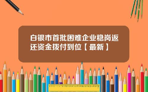 白银市首批困难企业稳岗返还资金拨付到位【最新】
