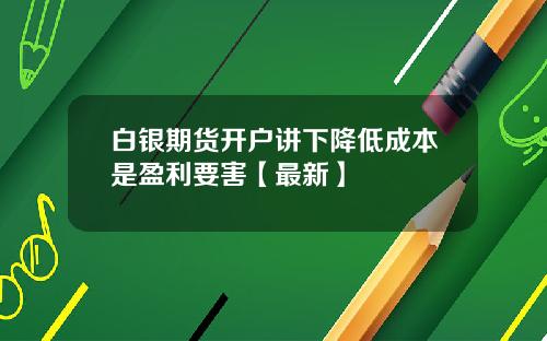 白银期货开户讲下降低成本是盈利要害【最新】