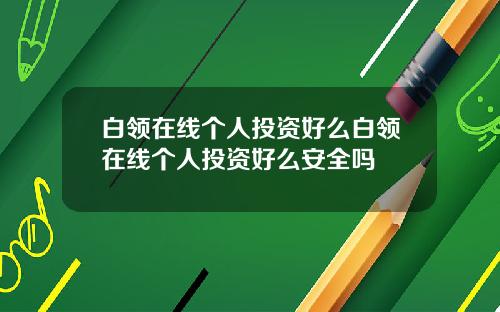 白领在线个人投资好么白领在线个人投资好么安全吗
