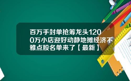 百万手封单抢筹龙头1200万小店迎好动静地摊经济不雅点股名单来了【最新】