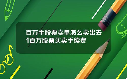 百万手股票卖单怎么卖出去1百万股票买卖手续费