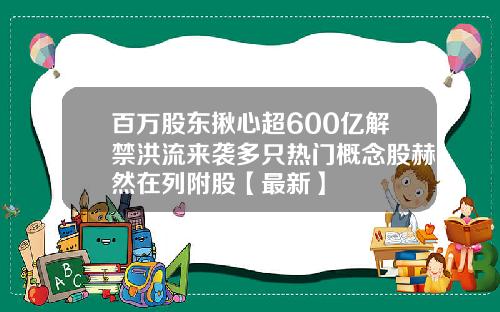百万股东揪心超600亿解禁洪流来袭多只热门概念股赫然在列附股【最新】