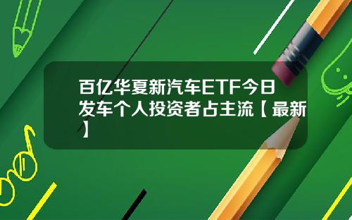 百亿华夏新汽车ETF今日发车个人投资者占主流【最新】