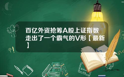 百亿外资抢筹A股上证指数走出了一个霸气的V形【最新】