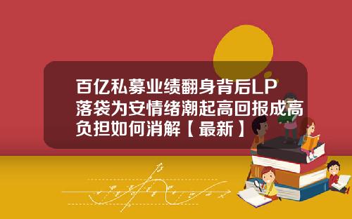 百亿私募业绩翻身背后LP落袋为安情绪潮起高回报成高负担如何消解【最新】