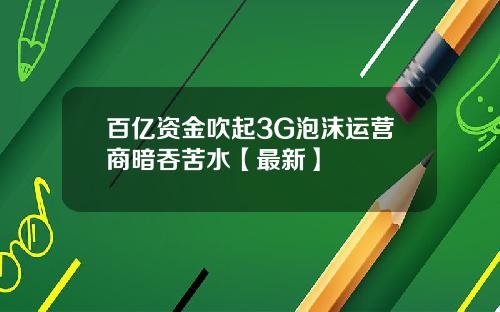 百亿资金吹起3G泡沫运营商暗吞苦水【最新】