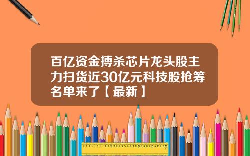 百亿资金搏杀芯片龙头股主力扫货近30亿元科技股抢筹名单来了【最新】