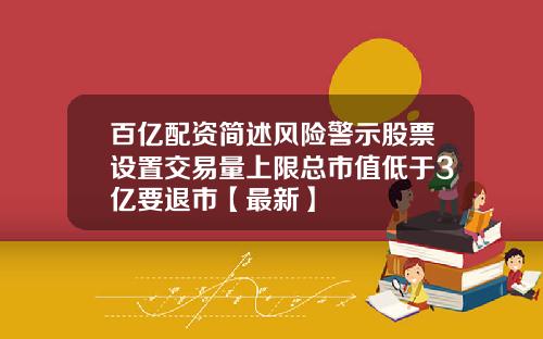 百亿配资简述风险警示股票设置交易量上限总市值低于3亿要退市【最新】